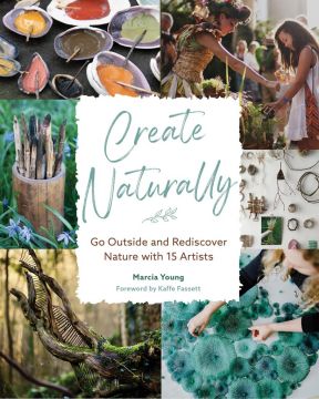 Book - Create Naturally: Go Outside and Rediscover Nature with 15 Makers by Marcia Young