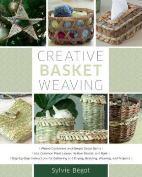 Book - Creative Basket Weaving STEP-BY-STEP INSTRUCTIONS FOR GATHERING AND DRYING, BRAIDING, WEAVING